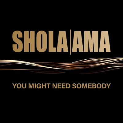 SHOLA AMA - YOU MIGHT NEED SOMEBODY