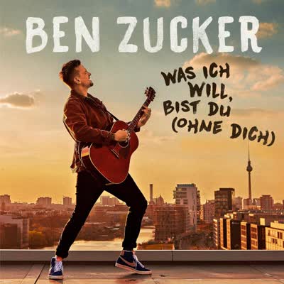 BEN ZUCKER - WAS ICH WILL, BIST DU (OHNE DICH)
