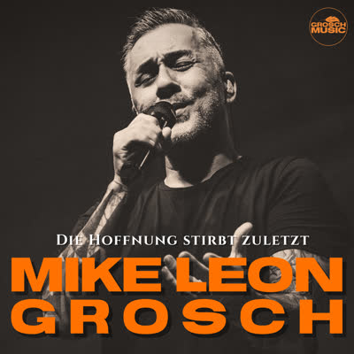 MIKE LEON GROSCH - DIE HOFFNUNG STIRBT ZULETZT